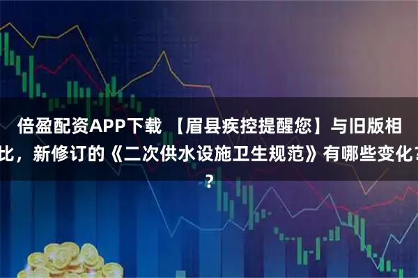 倍盈配资APP下载 【眉县疾控提醒您】与旧版相比，新修订的《二次供水设施卫生规范》有哪些变化？