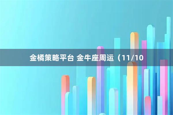 金橘策略平台 金牛座周运（11/10