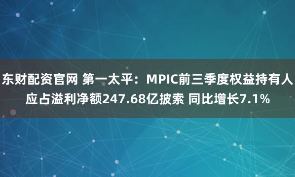 东财配资官网 第一太平：MPIC前三季度权益持有人应占溢利净额247.68亿披索 同比增长7.1%