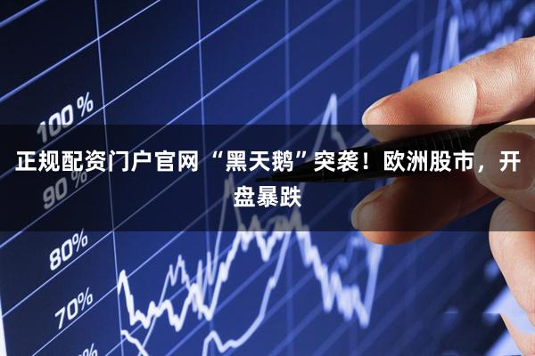正规配资门户官网 “黑天鹅”突袭！欧洲股市，开盘暴跌