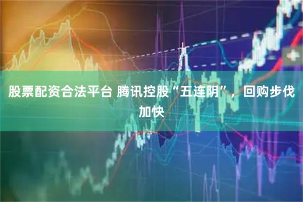 股票配资合法平台 腾讯控股“五连阴”，回购步伐加快