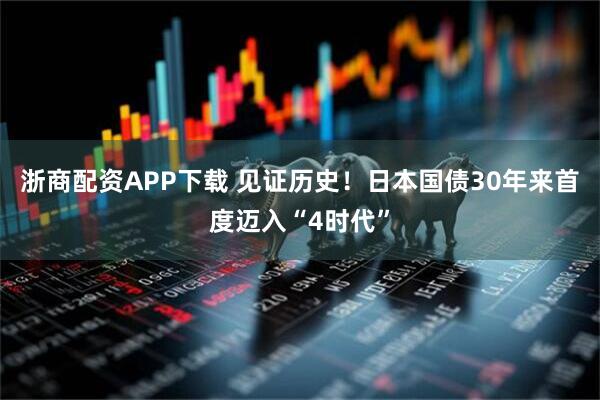 浙商配资APP下载 见证历史！日本国债30年来首度迈入“4时代”