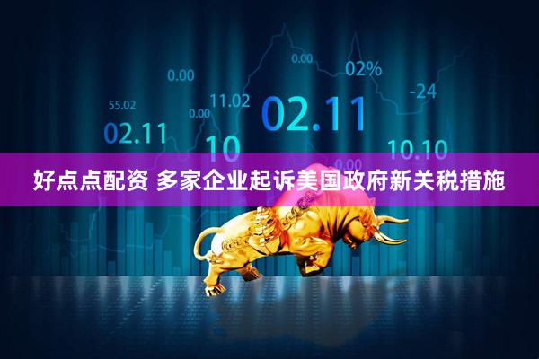 好点点配资 多家企业起诉美国政府新关税措施