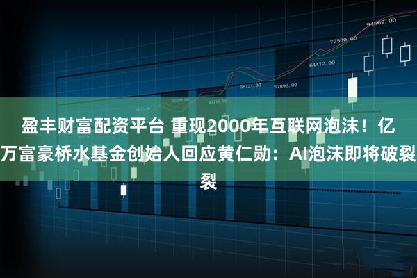 盈丰财富配资平台 重现2000年互联网泡沫！亿万富豪桥水基金创始人回应黄仁勋：AI泡沫即将破裂